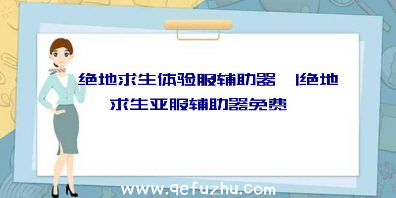 「绝地求生体验服辅助器」|绝地求生亚服辅助器免费